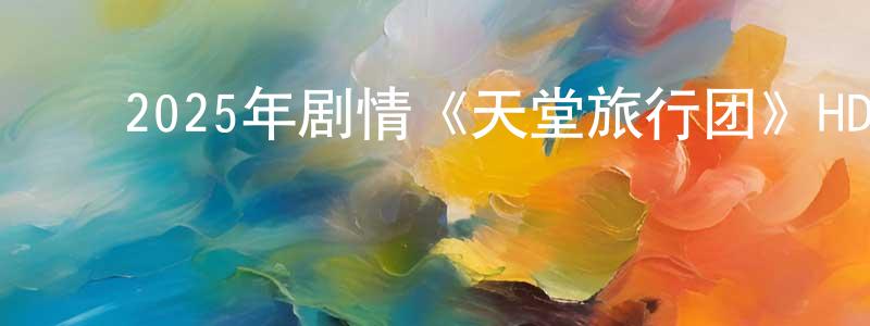 白贵平的动漫综艺大全,2025年剧情《天堂旅行团》HD国语中英双字迅雷下载_电影天堂